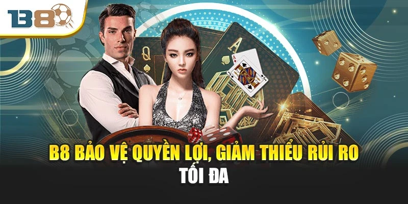 B8 bảo vệ quyền lợi, giảm thiểu rủi ro tối đa