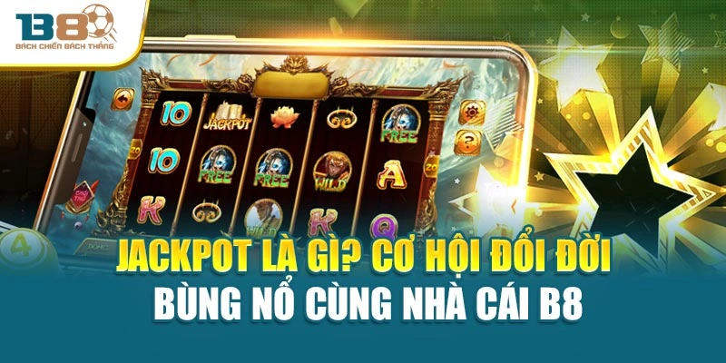 Jackpot Là Gì? Cơ Hội Đổi Đời Bùng Nổ Cùng Nhà Cái B8