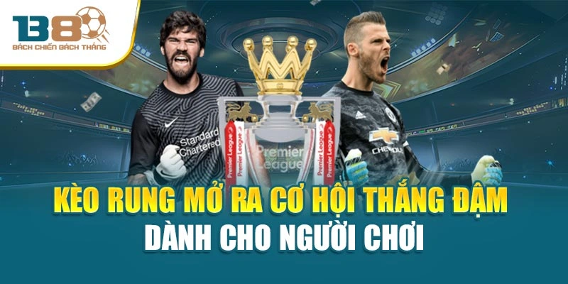 Kèo Rung Mở Ra Cơ Hội Thắng Đậm Dành Cho Người Chơi