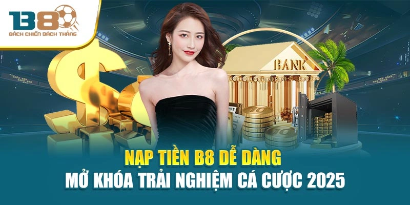 Nạp Tiền B8 Dễ Dàng - Mở Khóa Trải Nghiệm Cá Cược 2025