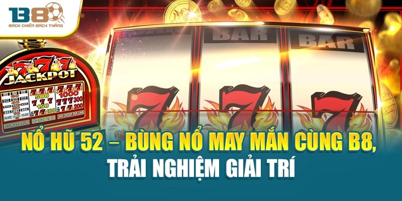 Nổ Hũ 52 – Bùng Nổ May Mắn Cùng B8, Trải Nghiệm Giải Trí